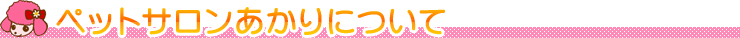 ペットサロンあかりについて